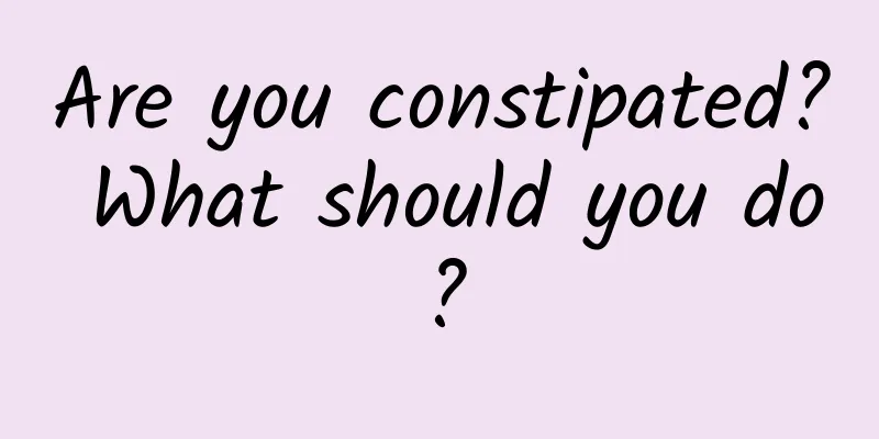 Are you constipated? What should you do?