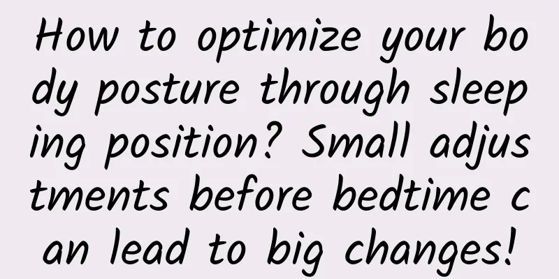 How to optimize your body posture through sleeping position? Small adjustments before bedtime can lead to big changes!