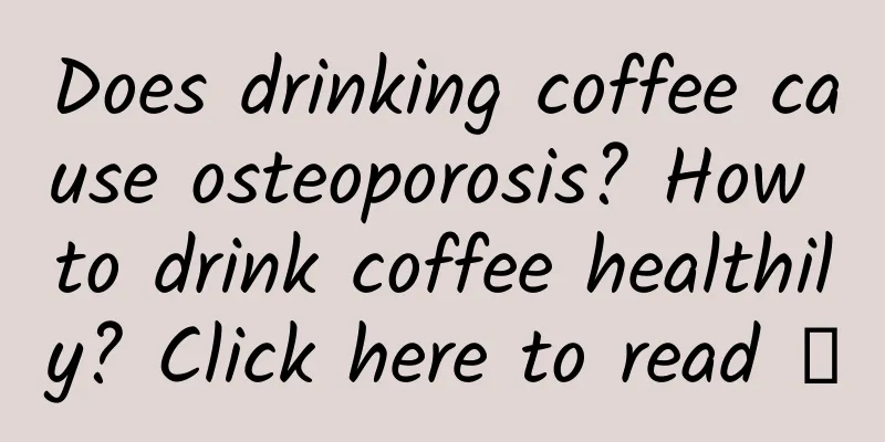 Does drinking coffee cause osteoporosis? How to drink coffee healthily? Click here to read →