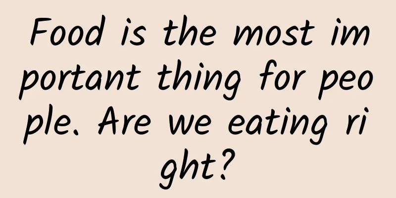 Food is the most important thing for people. Are we eating right?