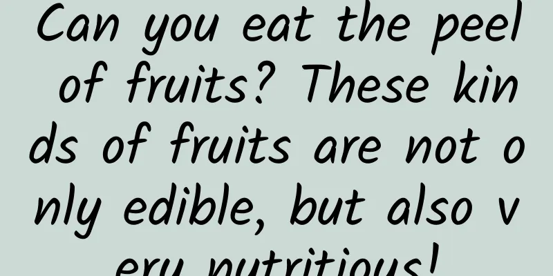 Can you eat the peel of fruits? These kinds of fruits are not only edible, but also very nutritious!