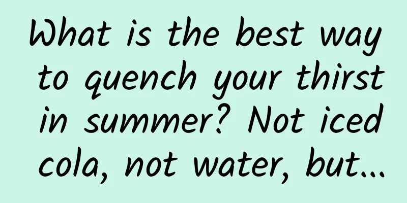What is the best way to quench your thirst in summer? Not iced cola, not water, but...