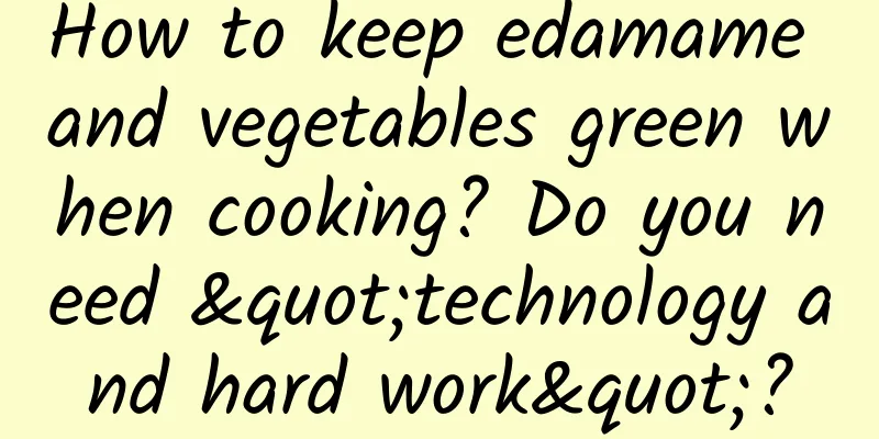 How to keep edamame and vegetables green when cooking? Do you need "technology and hard work"?