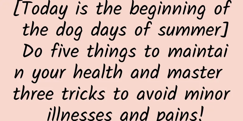 [Today is the beginning of the dog days of summer] Do five things to maintain your health and master three tricks to avoid minor illnesses and pains!
