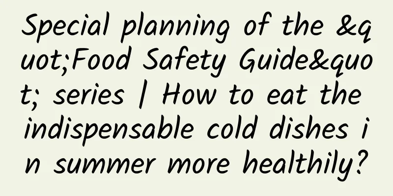 Special planning of the "Food Safety Guide" series | How to eat the indispensable cold dishes in summer more healthily?