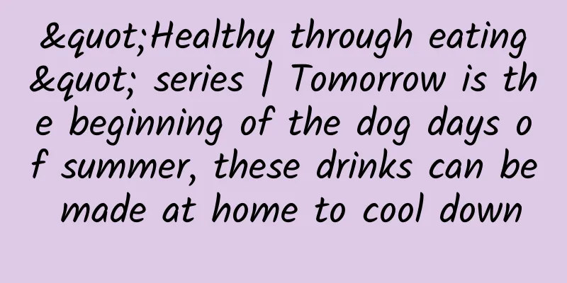 "Healthy through eating" series | Tomorrow is the beginning of the dog days of summer, these drinks can be made at home to cool down