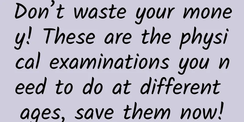 Don’t waste your money! These are the physical examinations you need to do at different ages, save them now!