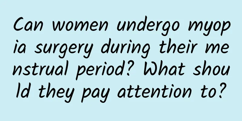 Can women undergo myopia surgery during their menstrual period? What should they pay attention to?