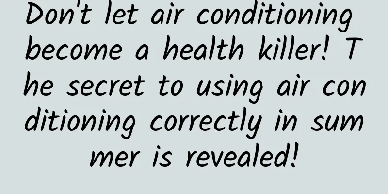 Don't let air conditioning become a health killer! The secret to using air conditioning correctly in summer is revealed!