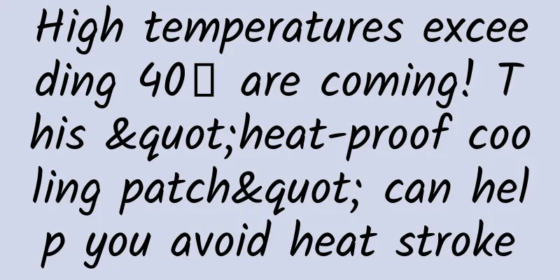 High temperatures exceeding 40℃ are coming! This "heat-proof cooling patch" can help you avoid heat stroke