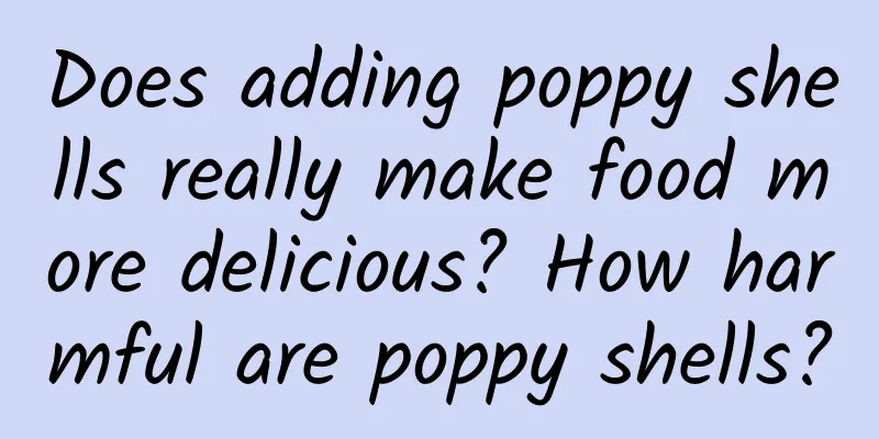 Does adding poppy shells really make food more delicious? How harmful are poppy shells?