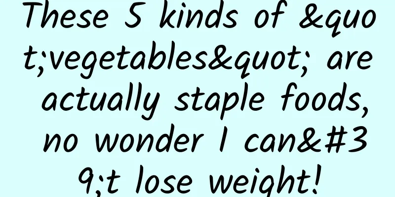 These 5 kinds of "vegetables" are actually staple foods, no wonder I can't lose weight!