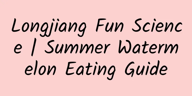 Longjiang Fun Science | Summer Watermelon Eating Guide