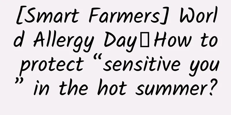 [Smart Farmers] World Allergy Day丨How to protect “sensitive you” in the hot summer?