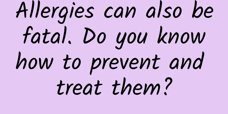 Allergies can also be fatal. Do you know how to prevent and treat them?