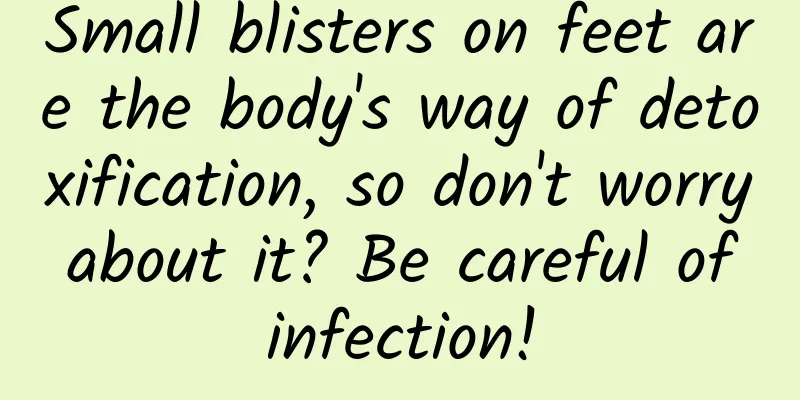 Small blisters on feet are the body's way of detoxification, so don't worry about it? Be careful of infection!