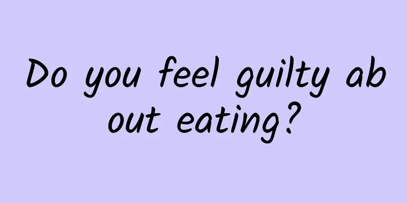 Do you feel guilty about eating?
