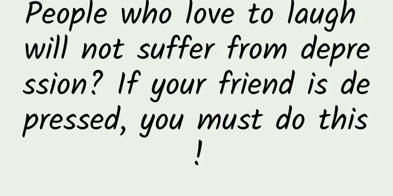 People who love to laugh will not suffer from depression? If your friend is depressed, you must do this!