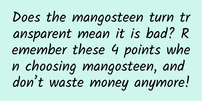 Does the mangosteen turn transparent mean it is bad? Remember these 4 points when choosing mangosteen, and don’t waste money anymore!