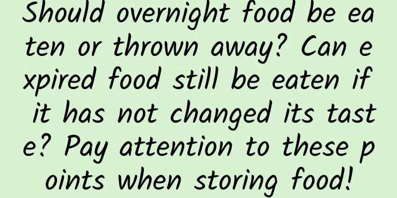 Should overnight food be eaten or thrown away? Can expired food still be eaten if it has not changed its taste? Pay attention to these points when storing food!
