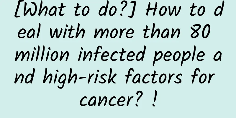[What to do?] How to deal with more than 80 million infected people and high-risk factors for cancer? !