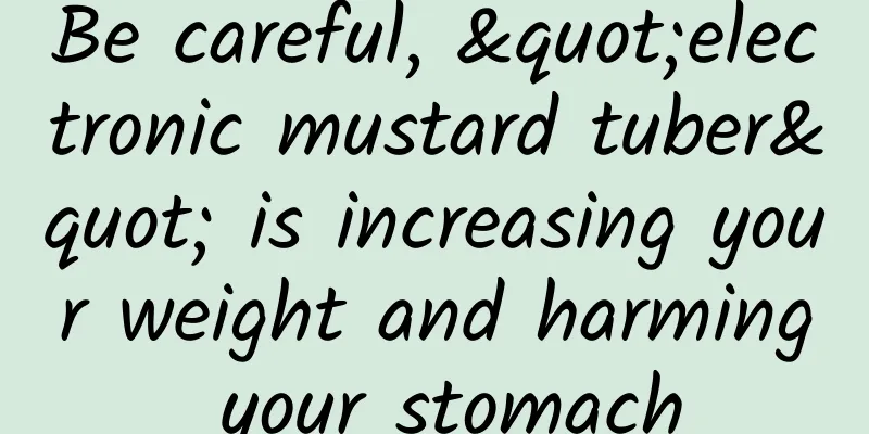 Be careful, "electronic mustard tuber" is increasing your weight and harming your stomach