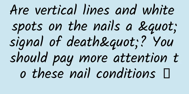 Are vertical lines and white spots on the nails a "signal of death"? You should pay more attention to these nail conditions →