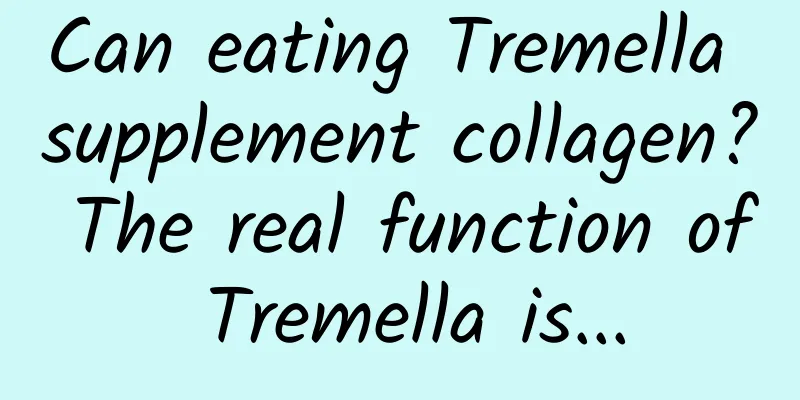 Can eating Tremella supplement collagen? The real function of Tremella is...