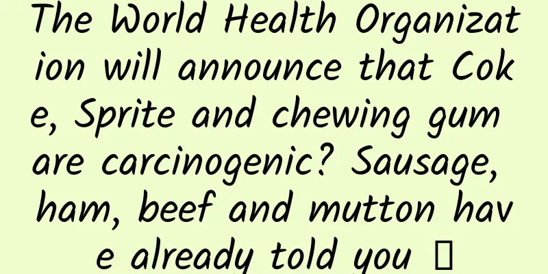 The World Health Organization will announce that Coke, Sprite and chewing gum are carcinogenic? Sausage, ham, beef and mutton have already told you →