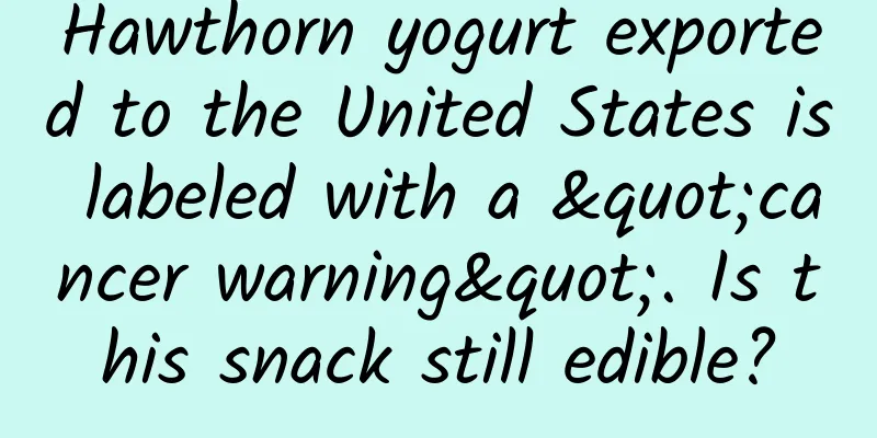 Hawthorn yogurt exported to the United States is labeled with a "cancer warning". Is this snack still edible?