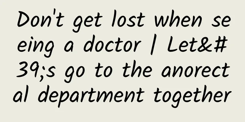 Don't get lost when seeing a doctor | Let's go to the anorectal department together