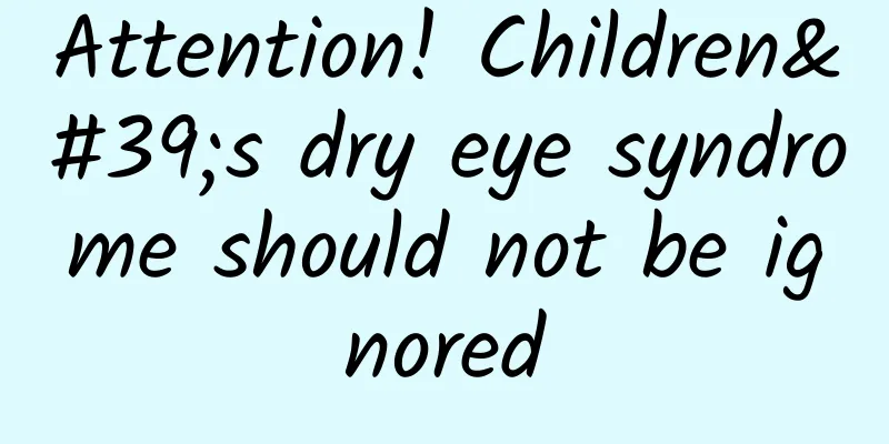 Attention! Children's dry eye syndrome should not be ignored