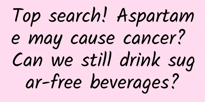 Top search! Aspartame may cause cancer? Can we still drink sugar-free beverages?