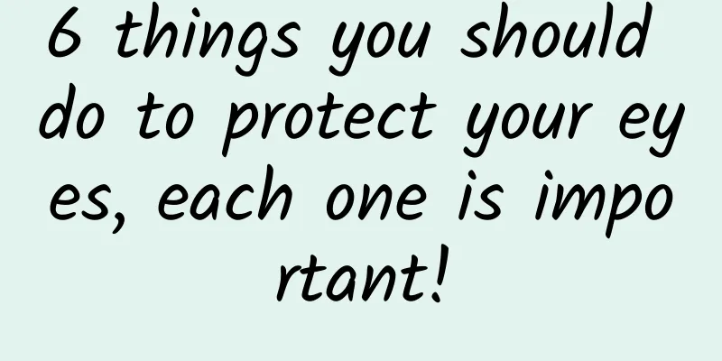 6 things you should do to protect your eyes, each one is important!