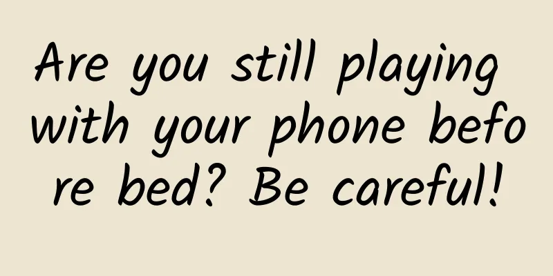 Are you still playing with your phone before bed? Be careful!