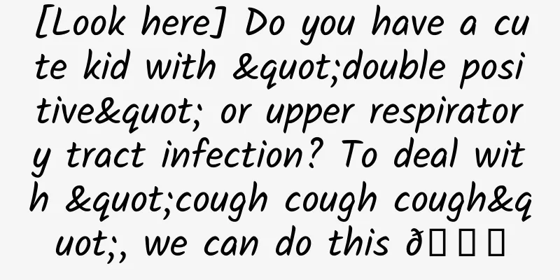 [Look here] Do you have a cute kid with "double positive" or upper respiratory tract infection? To deal with "cough cough cough", we can do this 👇