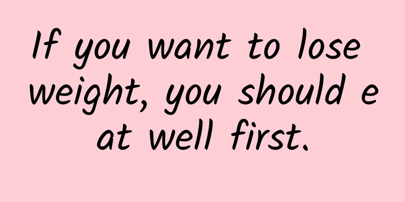 If you want to lose weight, you should eat well first.
