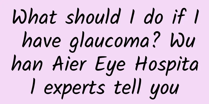 What should I do if I have glaucoma? Wuhan Aier Eye Hospital experts tell you