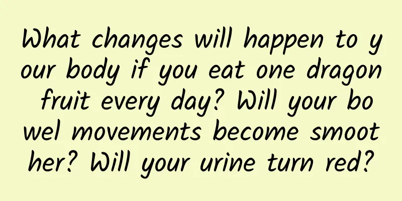 What changes will happen to your body if you eat one dragon fruit every day? Will your bowel movements become smoother? Will your urine turn red?
