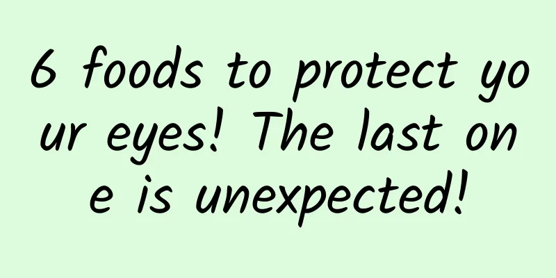 6 foods to protect your eyes! The last one is unexpected!