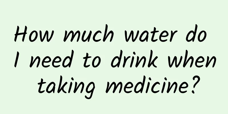 How much water do I need to drink when taking medicine?