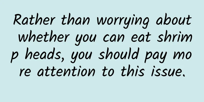 Rather than worrying about whether you can eat shrimp heads, you should pay more attention to this issue.
