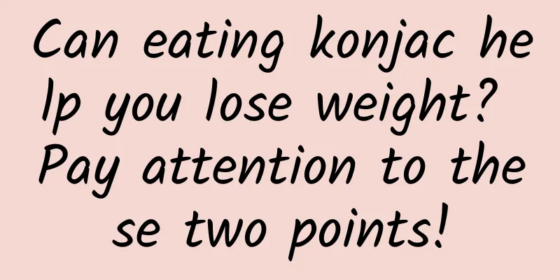 Can eating konjac help you lose weight? Pay attention to these two points!