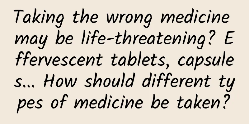 Taking the wrong medicine may be life-threatening? Effervescent tablets, capsules... How should different types of medicine be taken?