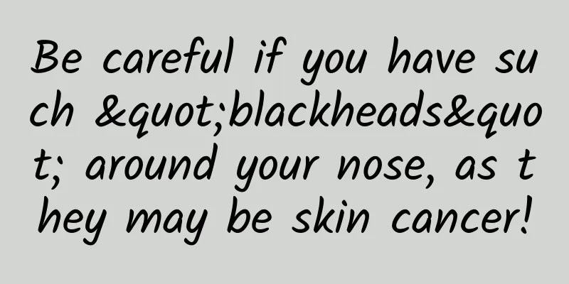 Be careful if you have such "blackheads" around your nose, as they may be skin cancer!