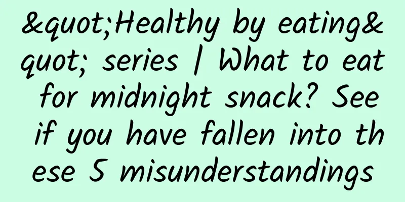 "Healthy by eating" series | What to eat for midnight snack? See if you have fallen into these 5 misunderstandings