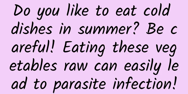 Do you like to eat cold dishes in summer? Be careful! Eating these vegetables raw can easily lead to parasite infection!