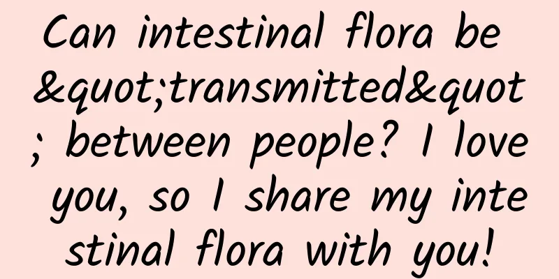 Can intestinal flora be "transmitted" between people? I love you, so I share my intestinal flora with you!