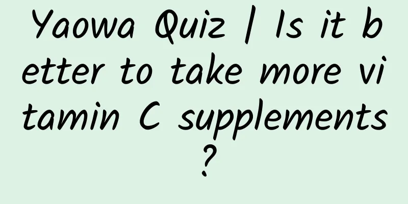 Yaowa Quiz | Is it better to take more vitamin C supplements?