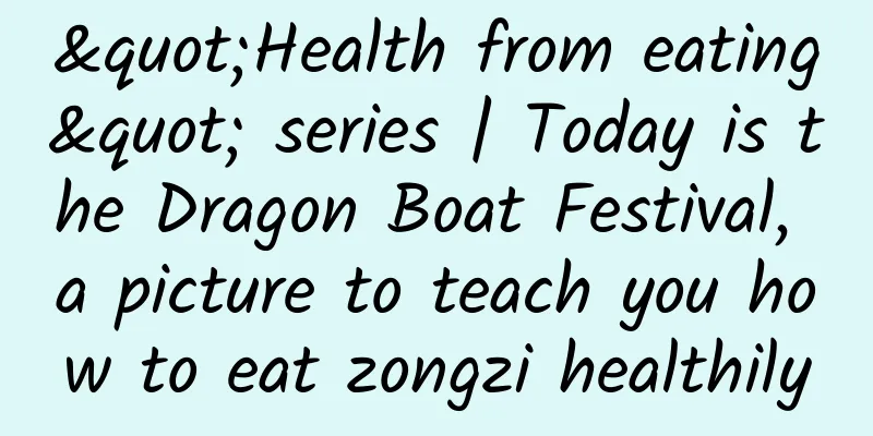 "Health from eating" series | Today is the Dragon Boat Festival, a picture to teach you how to eat zongzi healthily